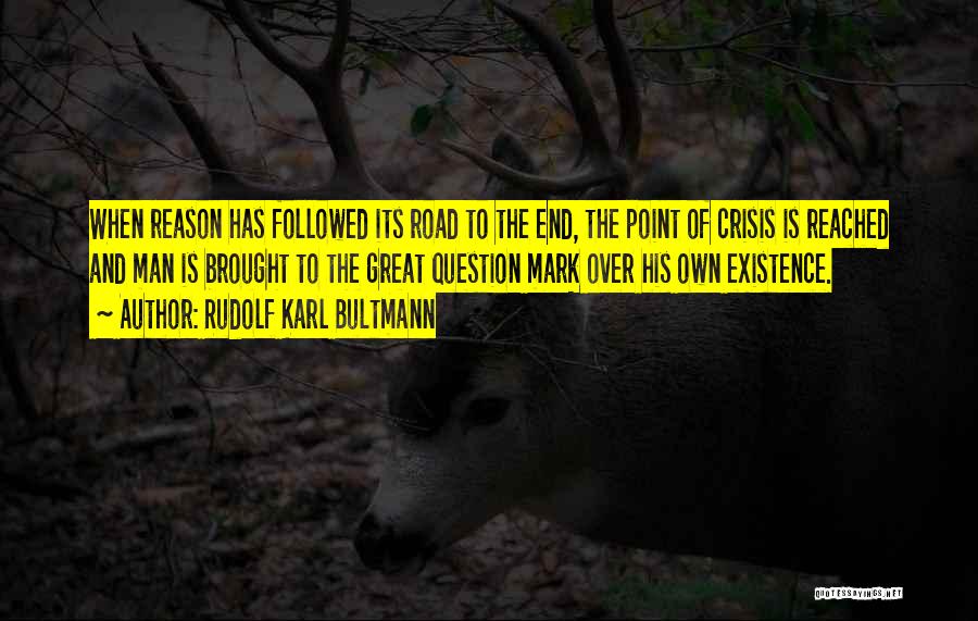 Rudolf Karl Bultmann Quotes: When Reason Has Followed Its Road To The End, The Point Of Crisis Is Reached And Man Is Brought To