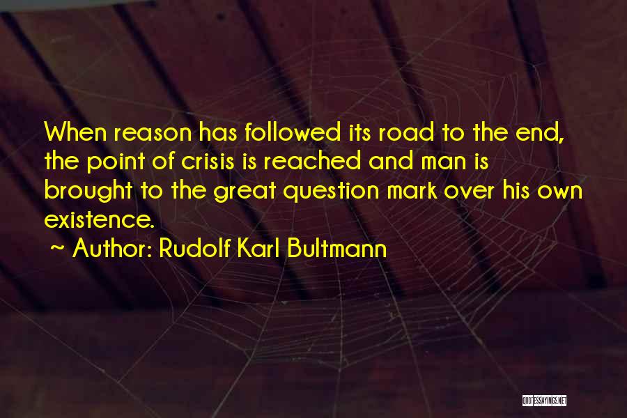 Rudolf Karl Bultmann Quotes: When Reason Has Followed Its Road To The End, The Point Of Crisis Is Reached And Man Is Brought To