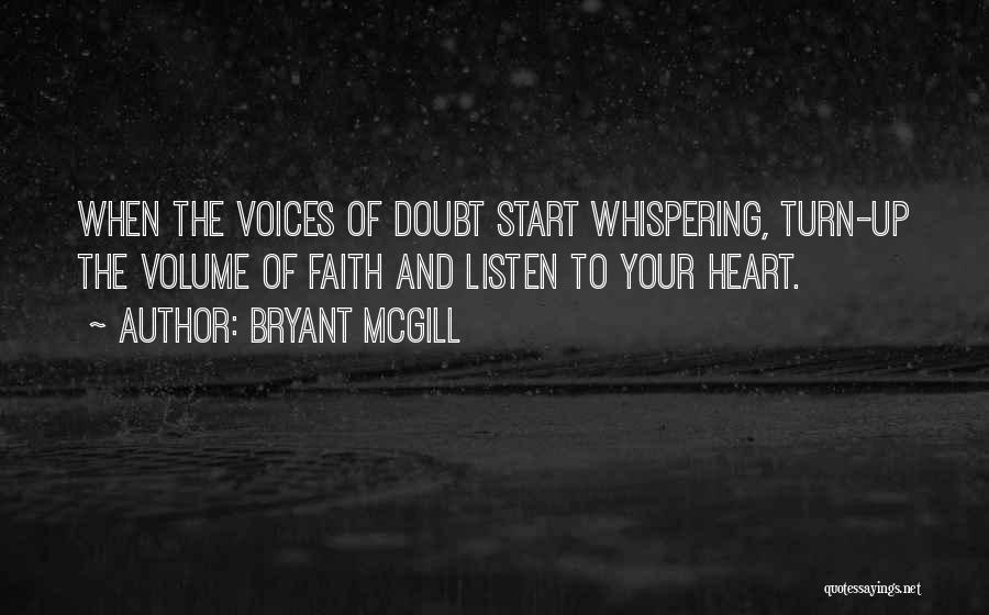 Bryant McGill Quotes: When The Voices Of Doubt Start Whispering, Turn-up The Volume Of Faith And Listen To Your Heart.