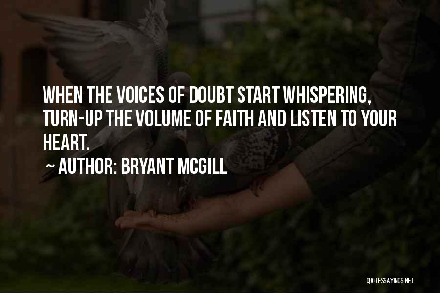 Bryant McGill Quotes: When The Voices Of Doubt Start Whispering, Turn-up The Volume Of Faith And Listen To Your Heart.