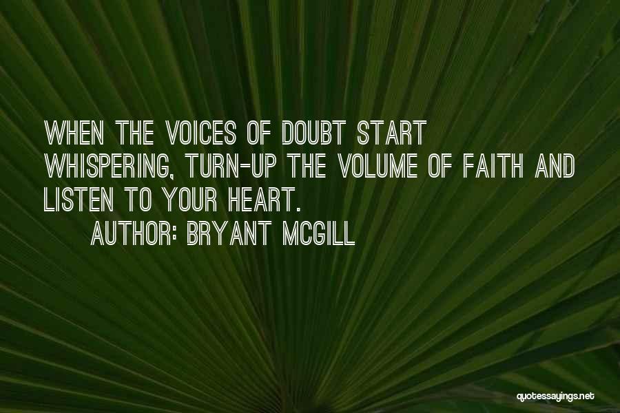 Bryant McGill Quotes: When The Voices Of Doubt Start Whispering, Turn-up The Volume Of Faith And Listen To Your Heart.