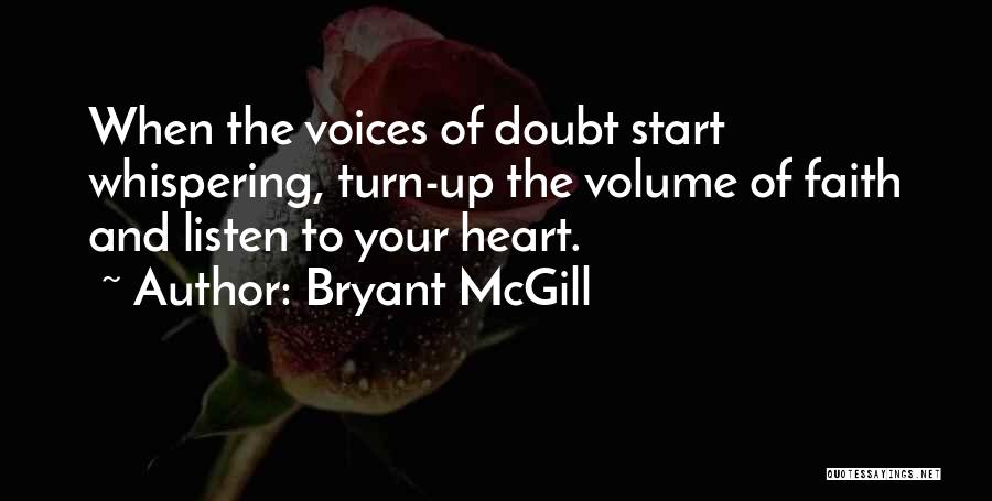 Bryant McGill Quotes: When The Voices Of Doubt Start Whispering, Turn-up The Volume Of Faith And Listen To Your Heart.