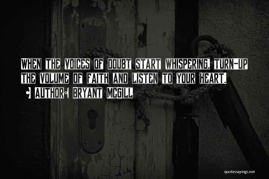 Bryant McGill Quotes: When The Voices Of Doubt Start Whispering, Turn-up The Volume Of Faith And Listen To Your Heart.