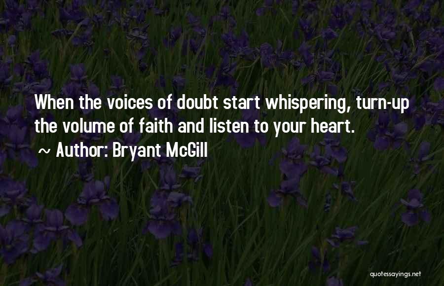 Bryant McGill Quotes: When The Voices Of Doubt Start Whispering, Turn-up The Volume Of Faith And Listen To Your Heart.