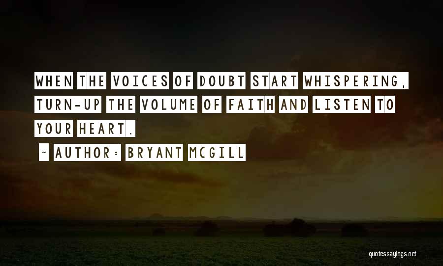 Bryant McGill Quotes: When The Voices Of Doubt Start Whispering, Turn-up The Volume Of Faith And Listen To Your Heart.