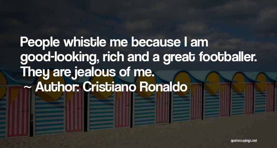 Cristiano Ronaldo Quotes: People Whistle Me Because I Am Good-looking, Rich And A Great Footballer. They Are Jealous Of Me.