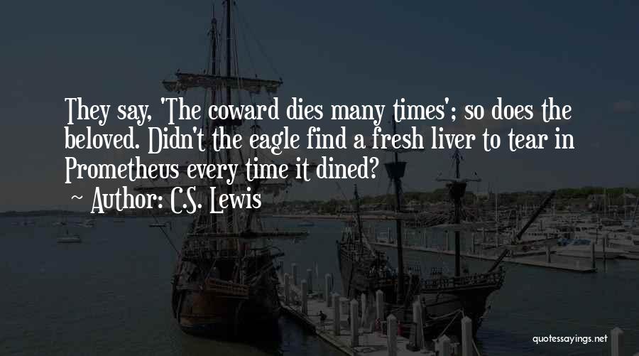 C.S. Lewis Quotes: They Say, 'the Coward Dies Many Times'; So Does The Beloved. Didn't The Eagle Find A Fresh Liver To Tear