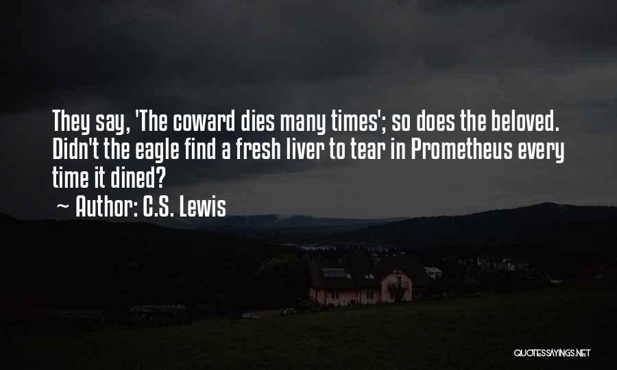 C.S. Lewis Quotes: They Say, 'the Coward Dies Many Times'; So Does The Beloved. Didn't The Eagle Find A Fresh Liver To Tear