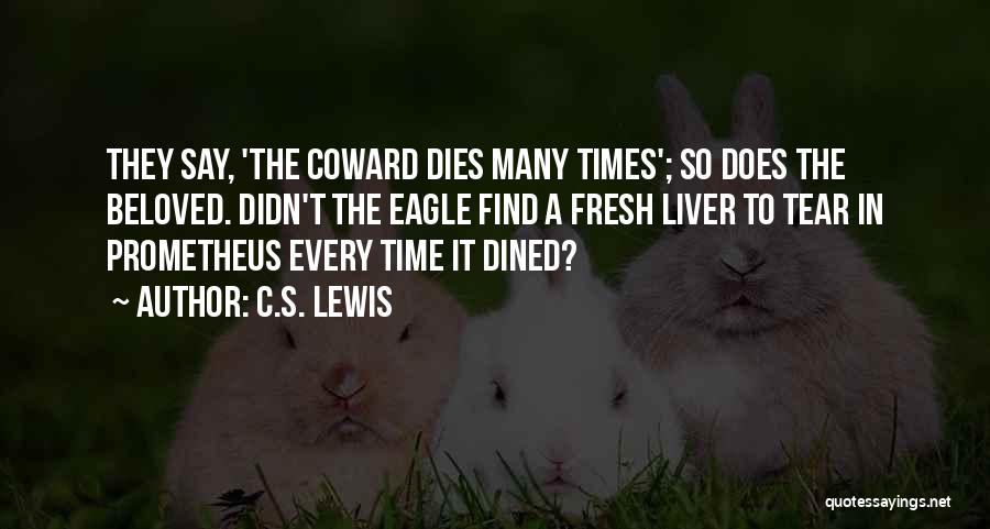 C.S. Lewis Quotes: They Say, 'the Coward Dies Many Times'; So Does The Beloved. Didn't The Eagle Find A Fresh Liver To Tear