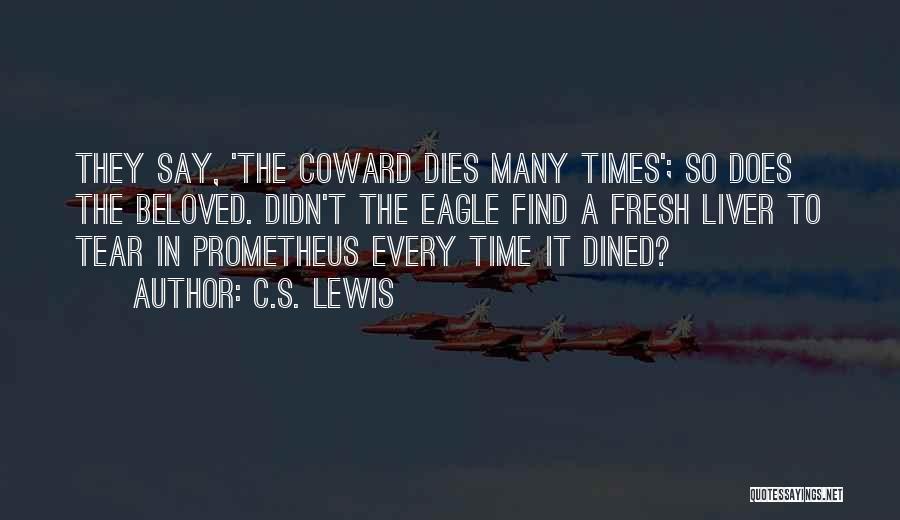 C.S. Lewis Quotes: They Say, 'the Coward Dies Many Times'; So Does The Beloved. Didn't The Eagle Find A Fresh Liver To Tear