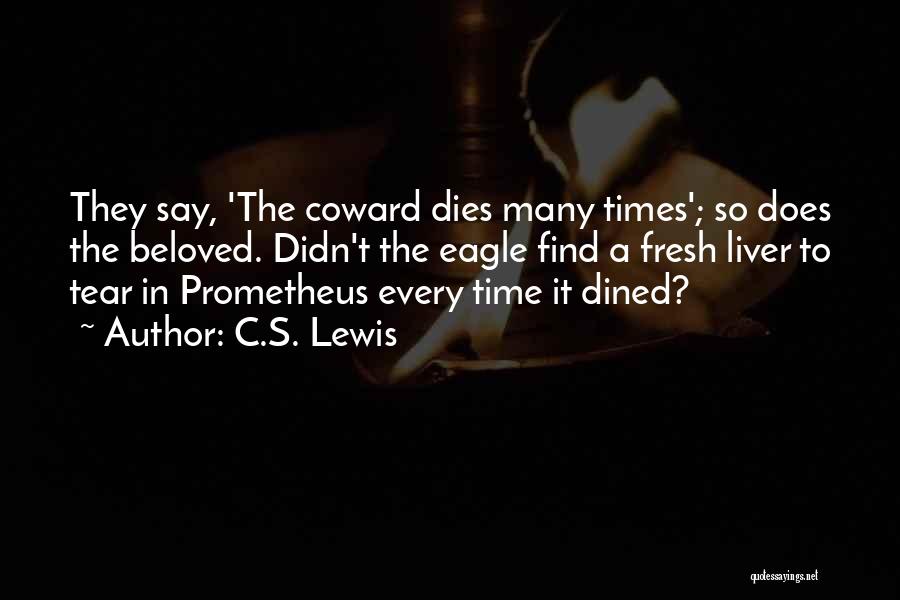 C.S. Lewis Quotes: They Say, 'the Coward Dies Many Times'; So Does The Beloved. Didn't The Eagle Find A Fresh Liver To Tear