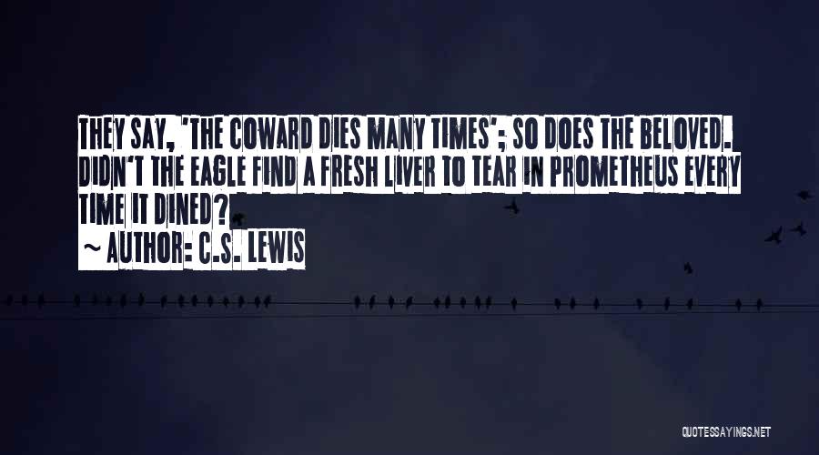 C.S. Lewis Quotes: They Say, 'the Coward Dies Many Times'; So Does The Beloved. Didn't The Eagle Find A Fresh Liver To Tear