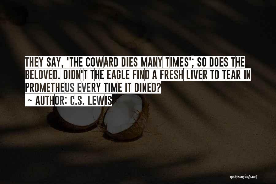 C.S. Lewis Quotes: They Say, 'the Coward Dies Many Times'; So Does The Beloved. Didn't The Eagle Find A Fresh Liver To Tear