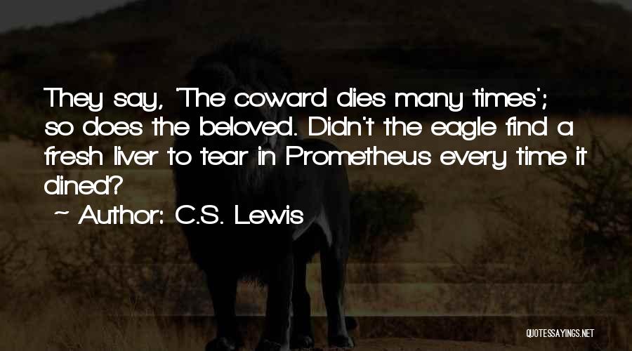 C.S. Lewis Quotes: They Say, 'the Coward Dies Many Times'; So Does The Beloved. Didn't The Eagle Find A Fresh Liver To Tear