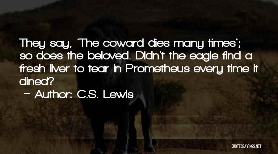 C.S. Lewis Quotes: They Say, 'the Coward Dies Many Times'; So Does The Beloved. Didn't The Eagle Find A Fresh Liver To Tear