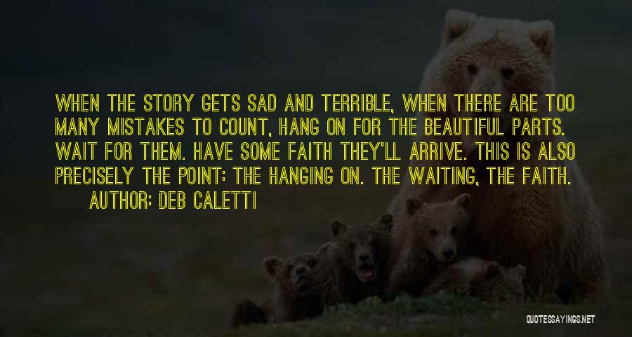 Deb Caletti Quotes: When The Story Gets Sad And Terrible, When There Are Too Many Mistakes To Count, Hang On For The Beautiful
