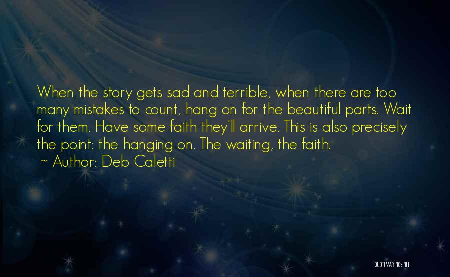 Deb Caletti Quotes: When The Story Gets Sad And Terrible, When There Are Too Many Mistakes To Count, Hang On For The Beautiful