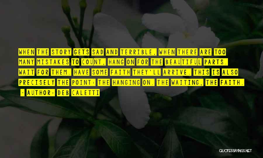 Deb Caletti Quotes: When The Story Gets Sad And Terrible, When There Are Too Many Mistakes To Count, Hang On For The Beautiful