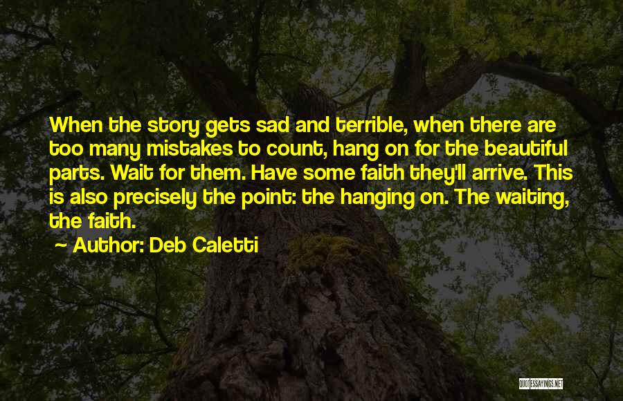 Deb Caletti Quotes: When The Story Gets Sad And Terrible, When There Are Too Many Mistakes To Count, Hang On For The Beautiful