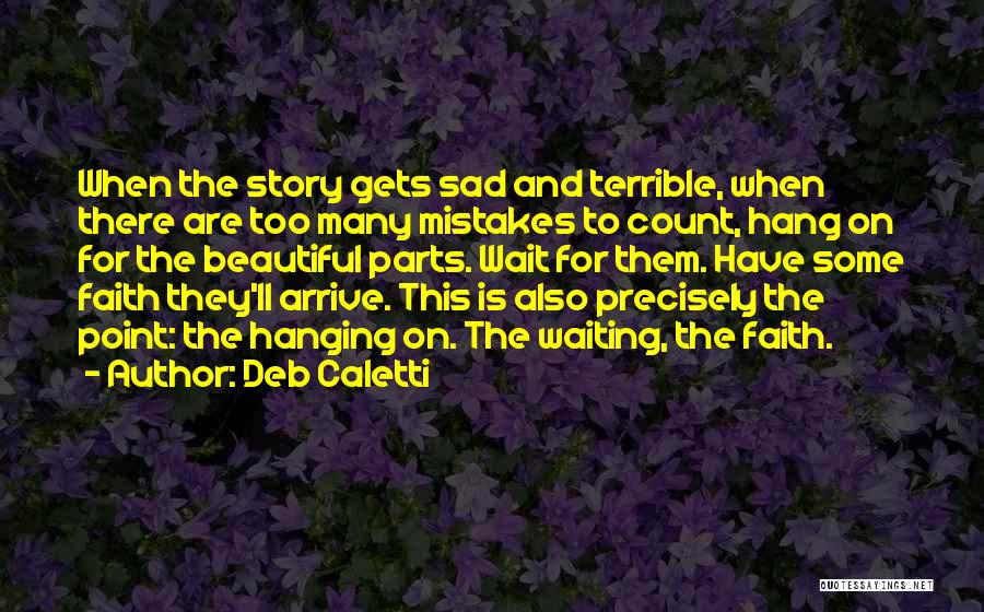 Deb Caletti Quotes: When The Story Gets Sad And Terrible, When There Are Too Many Mistakes To Count, Hang On For The Beautiful