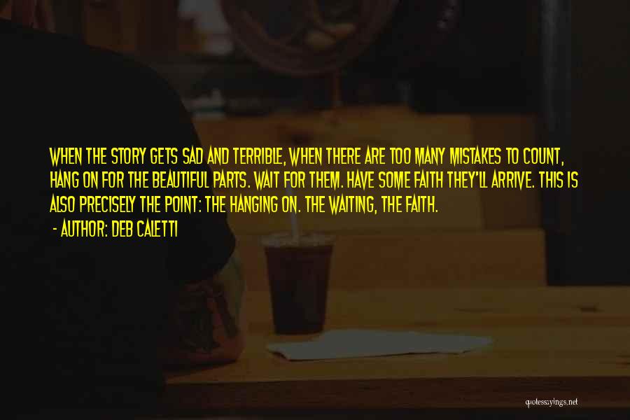 Deb Caletti Quotes: When The Story Gets Sad And Terrible, When There Are Too Many Mistakes To Count, Hang On For The Beautiful