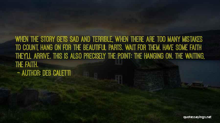 Deb Caletti Quotes: When The Story Gets Sad And Terrible, When There Are Too Many Mistakes To Count, Hang On For The Beautiful