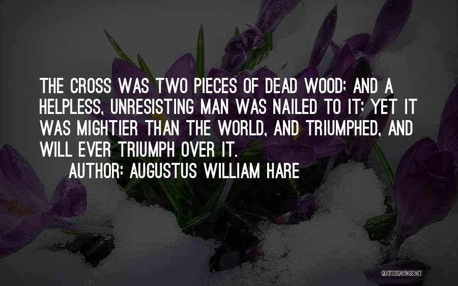 Augustus William Hare Quotes: The Cross Was Two Pieces Of Dead Wood; And A Helpless, Unresisting Man Was Nailed To It; Yet It Was