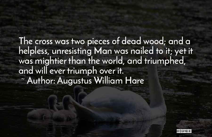 Augustus William Hare Quotes: The Cross Was Two Pieces Of Dead Wood; And A Helpless, Unresisting Man Was Nailed To It; Yet It Was