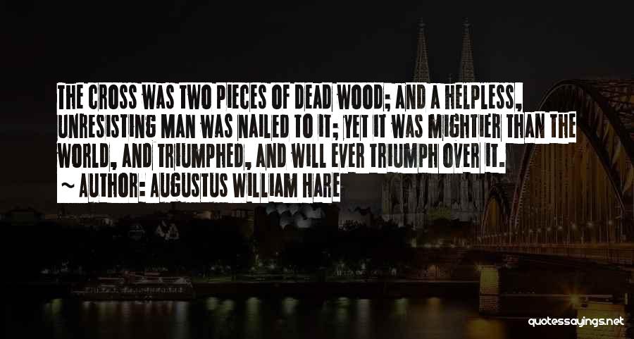 Augustus William Hare Quotes: The Cross Was Two Pieces Of Dead Wood; And A Helpless, Unresisting Man Was Nailed To It; Yet It Was