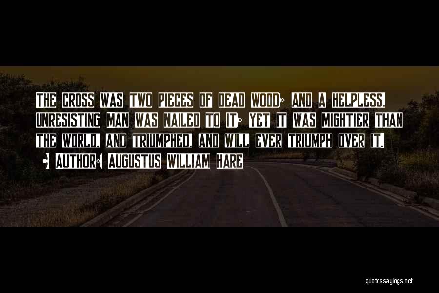 Augustus William Hare Quotes: The Cross Was Two Pieces Of Dead Wood; And A Helpless, Unresisting Man Was Nailed To It; Yet It Was
