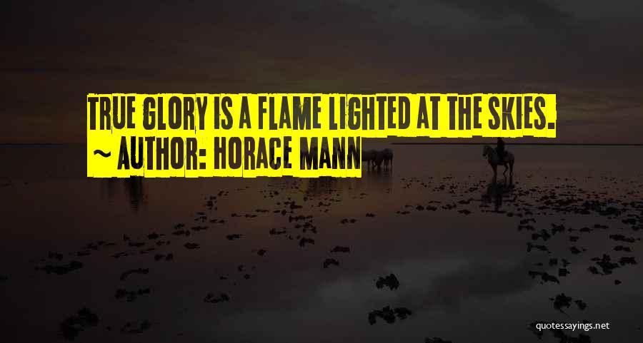 Horace Mann Quotes: True Glory Is A Flame Lighted At The Skies.