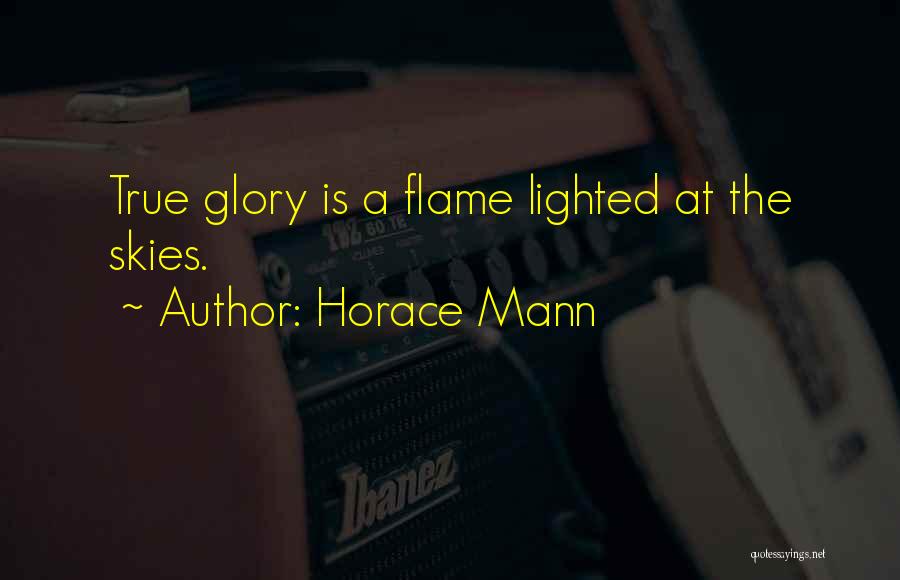 Horace Mann Quotes: True Glory Is A Flame Lighted At The Skies.