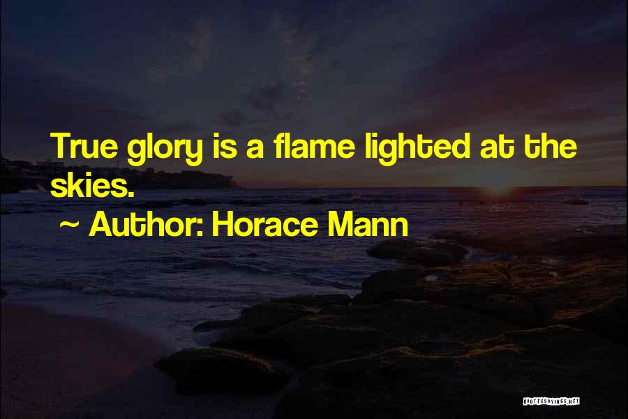 Horace Mann Quotes: True Glory Is A Flame Lighted At The Skies.