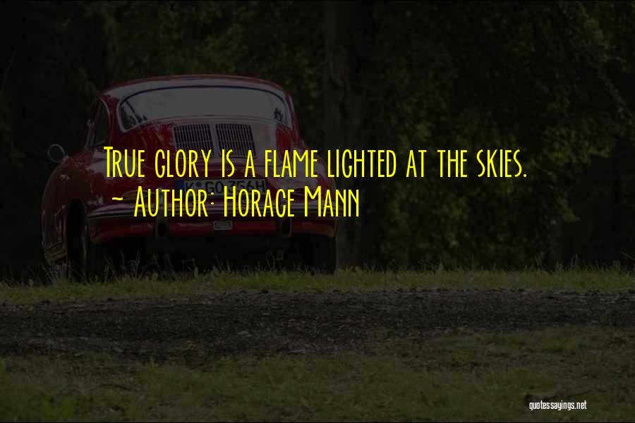 Horace Mann Quotes: True Glory Is A Flame Lighted At The Skies.