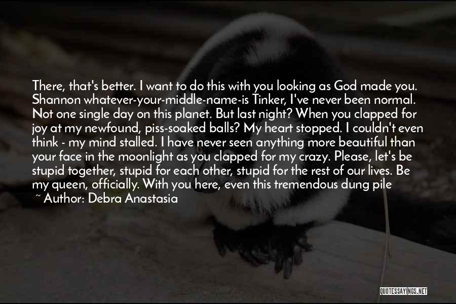 Debra Anastasia Quotes: There, That's Better. I Want To Do This With You Looking As God Made You. Shannon Whatever-your-middle-name-is Tinker, I've Never