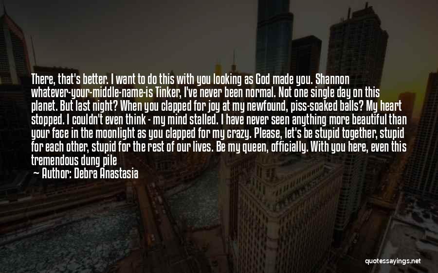 Debra Anastasia Quotes: There, That's Better. I Want To Do This With You Looking As God Made You. Shannon Whatever-your-middle-name-is Tinker, I've Never