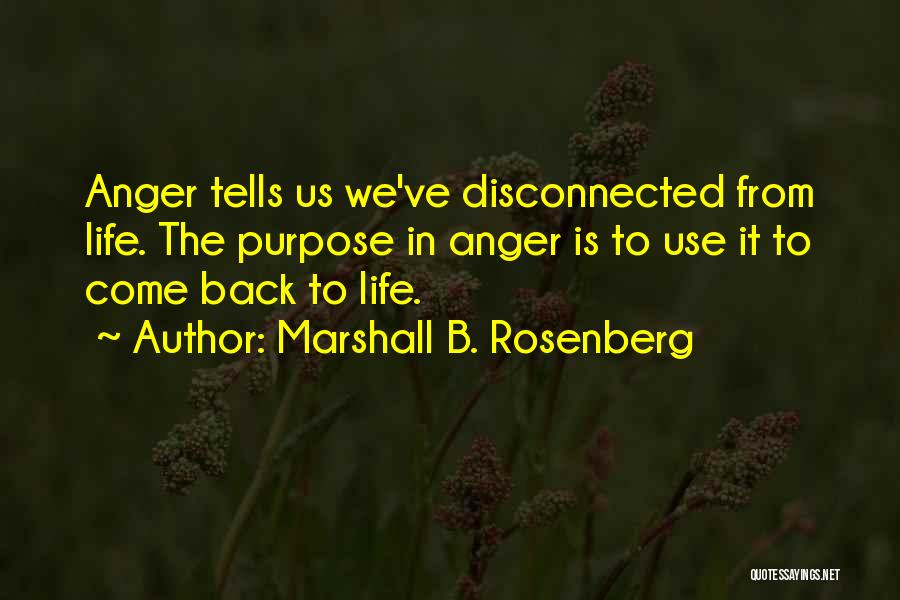 Marshall B. Rosenberg Quotes: Anger Tells Us We've Disconnected From Life. The Purpose In Anger Is To Use It To Come Back To Life.