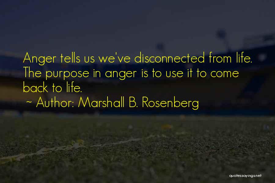 Marshall B. Rosenberg Quotes: Anger Tells Us We've Disconnected From Life. The Purpose In Anger Is To Use It To Come Back To Life.