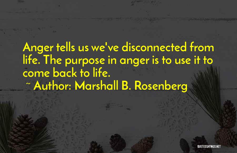 Marshall B. Rosenberg Quotes: Anger Tells Us We've Disconnected From Life. The Purpose In Anger Is To Use It To Come Back To Life.