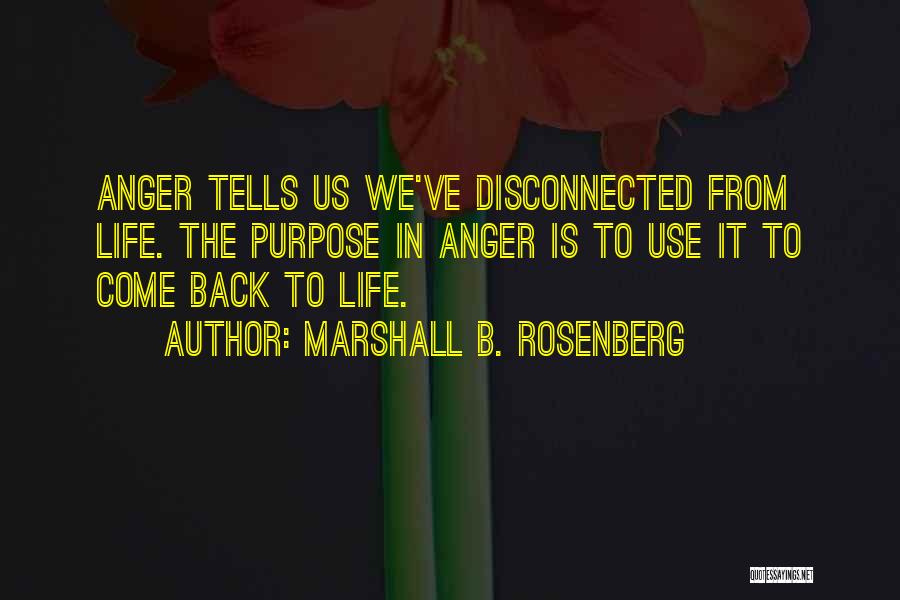 Marshall B. Rosenberg Quotes: Anger Tells Us We've Disconnected From Life. The Purpose In Anger Is To Use It To Come Back To Life.
