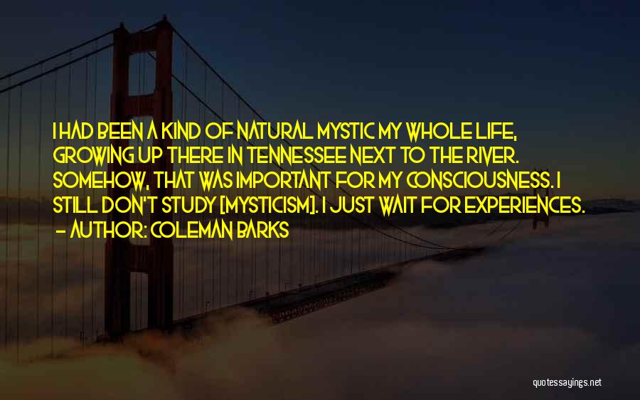 Coleman Barks Quotes: I Had Been A Kind Of Natural Mystic My Whole Life, Growing Up There In Tennessee Next To The River.