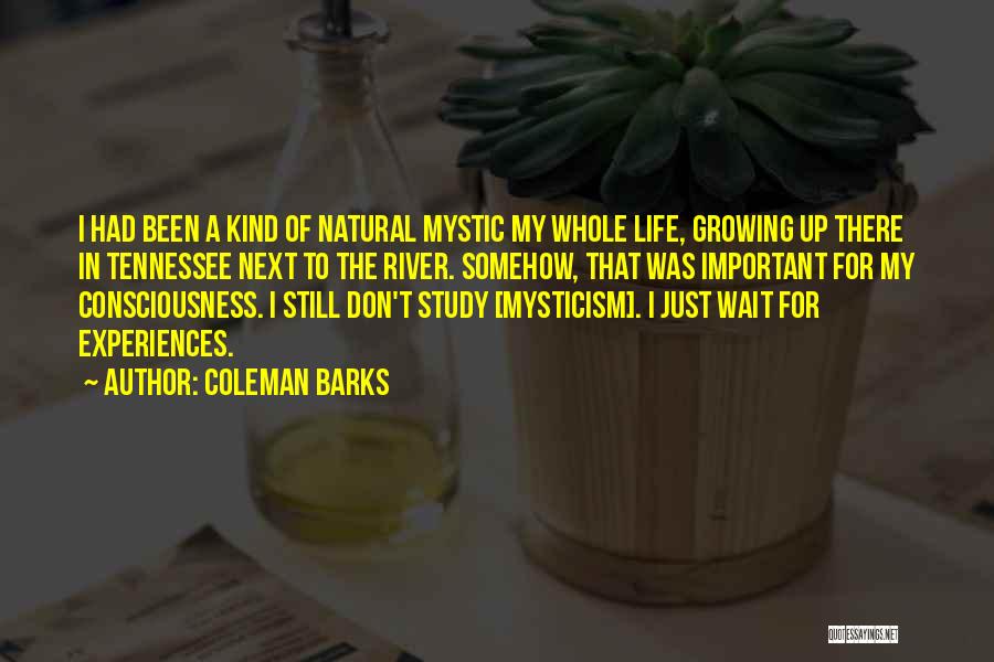Coleman Barks Quotes: I Had Been A Kind Of Natural Mystic My Whole Life, Growing Up There In Tennessee Next To The River.