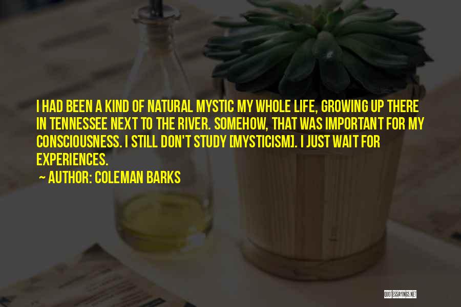 Coleman Barks Quotes: I Had Been A Kind Of Natural Mystic My Whole Life, Growing Up There In Tennessee Next To The River.