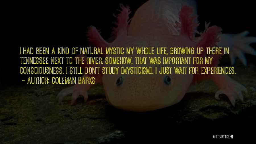 Coleman Barks Quotes: I Had Been A Kind Of Natural Mystic My Whole Life, Growing Up There In Tennessee Next To The River.