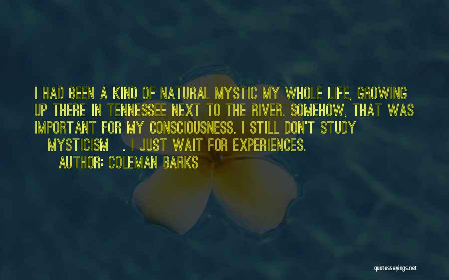 Coleman Barks Quotes: I Had Been A Kind Of Natural Mystic My Whole Life, Growing Up There In Tennessee Next To The River.