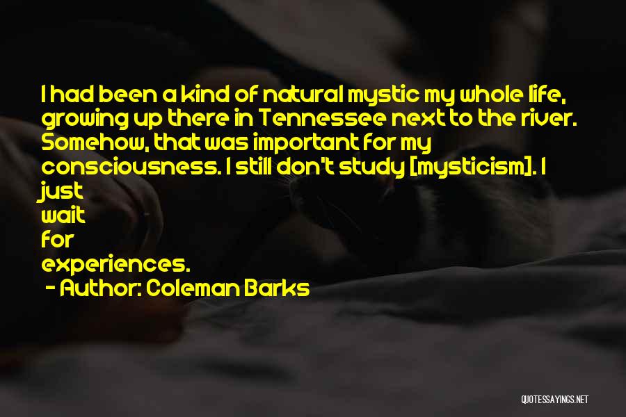 Coleman Barks Quotes: I Had Been A Kind Of Natural Mystic My Whole Life, Growing Up There In Tennessee Next To The River.