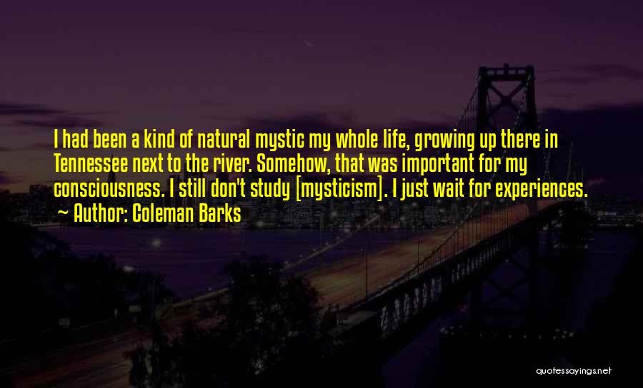 Coleman Barks Quotes: I Had Been A Kind Of Natural Mystic My Whole Life, Growing Up There In Tennessee Next To The River.