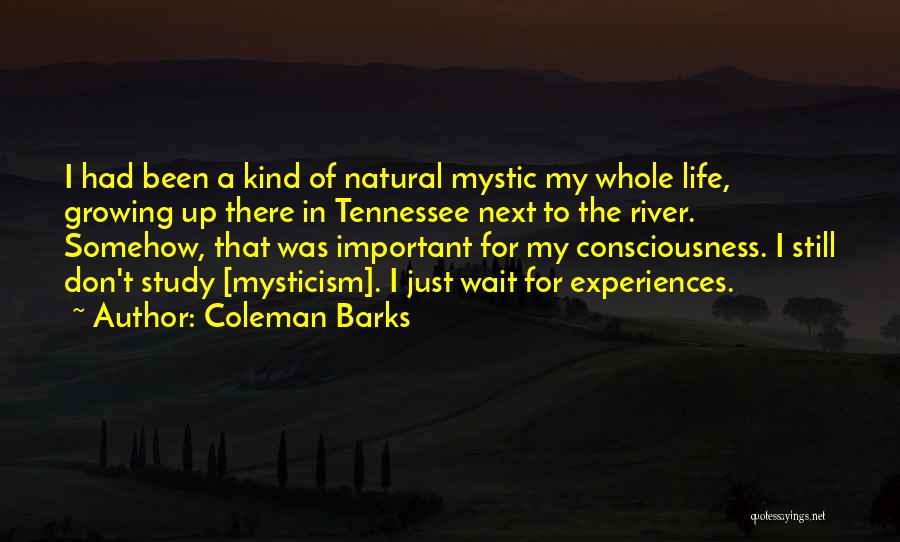 Coleman Barks Quotes: I Had Been A Kind Of Natural Mystic My Whole Life, Growing Up There In Tennessee Next To The River.