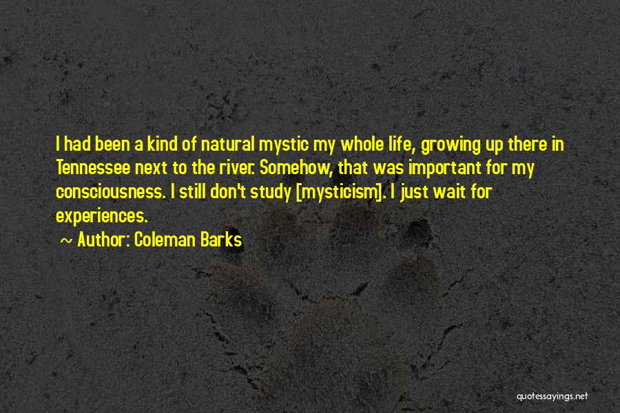 Coleman Barks Quotes: I Had Been A Kind Of Natural Mystic My Whole Life, Growing Up There In Tennessee Next To The River.