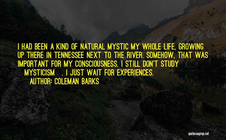 Coleman Barks Quotes: I Had Been A Kind Of Natural Mystic My Whole Life, Growing Up There In Tennessee Next To The River.